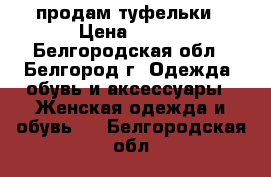 продам туфельки › Цена ­ 600 - Белгородская обл., Белгород г. Одежда, обувь и аксессуары » Женская одежда и обувь   . Белгородская обл.